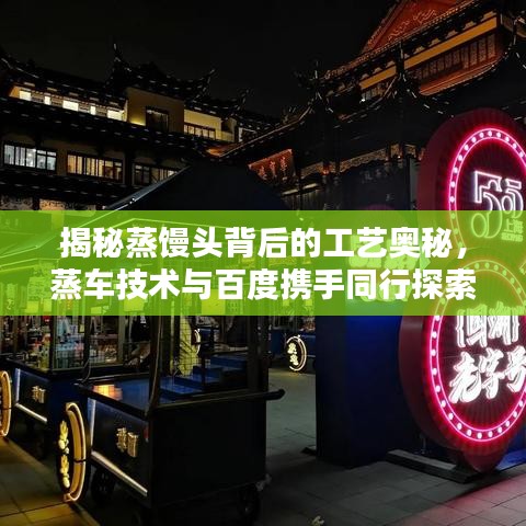 揭秘蒸饅頭背后的工藝奧秘，蒸車技術(shù)與百度攜手同行探索
