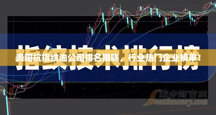 貴陽抗指紋油公司排名揭曉，行業(yè)熱門企業(yè)榜單！
