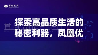 探索高品質(zhì)生活的秘密利器，鳳凰優(yōu)選盡在百度掌握