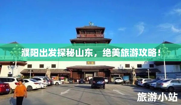 濮陽出發(fā)探秘山東，絕美旅游攻略！