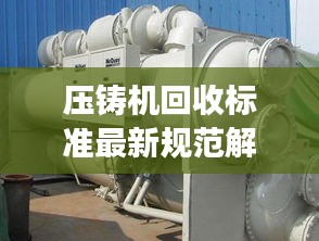 壓鑄機(jī)回收標(biāo)準(zhǔn)最新規(guī)范解讀，專業(yè)、環(huán)保、高效回收！