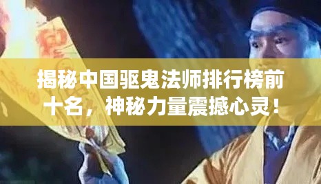 揭秘中國(guó)驅(qū)鬼法師排行榜前十名，神秘力量震撼心靈！