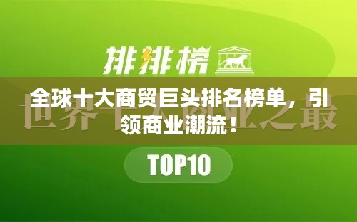 全球十大商貿(mào)巨頭排名榜單，引領商業(yè)潮流！