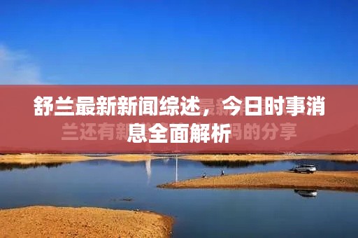 舒蘭最新新聞綜述，今日時事消息全面解析