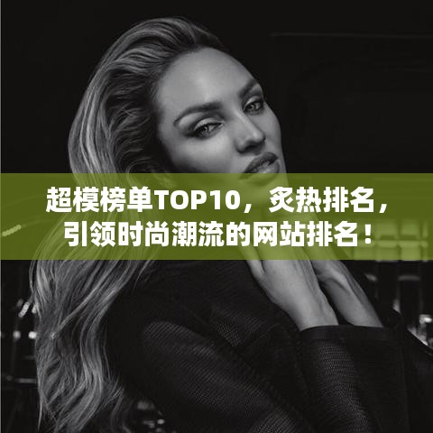 超模榜單TOP10，炙熱排名，引領(lǐng)時(shí)尚潮流的網(wǎng)站排名！