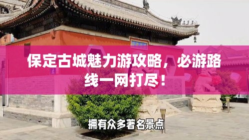 保定古城魅力游攻略，必游路線一網(wǎng)打盡！