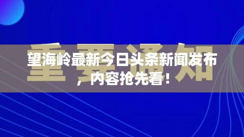望海嶺最新今日頭條新聞發(fā)布，內(nèi)容搶先看！