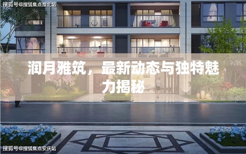 潤(rùn)月雅筑，最新動(dòng)態(tài)與獨(dú)特魅力揭秘