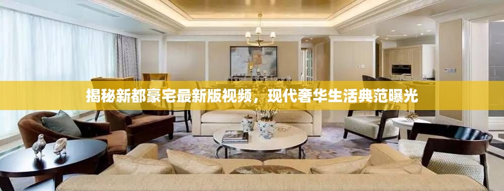 揭秘新都豪宅最新版視頻，現(xiàn)代奢華生活典范曝光