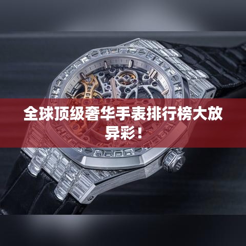 全球頂級奢華手表排行榜大放異彩！