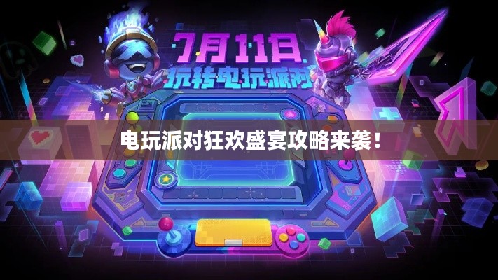 電玩派對(duì)狂歡盛宴攻略來襲！