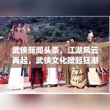 武俠新聞頭條，江湖風云再起，武俠文化掀起狂潮