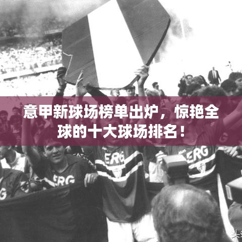 意甲新球場榜單出爐，驚艷全球的十大球場排名！