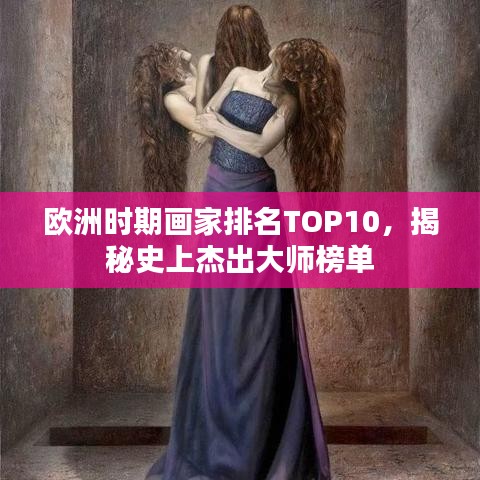 歐洲時期畫家排名TOP10，揭秘史上杰出大師榜單