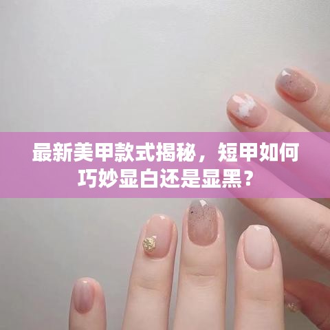 最新美甲款式揭秘，短甲如何巧妙顯白還是顯黑？