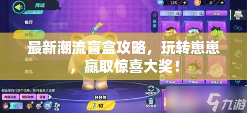 最新潮流盲盒攻略，玩轉(zhuǎn)崽崽，贏取驚喜大獎！