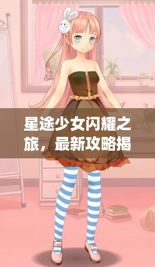 星途少女閃耀之旅，最新攻略揭秘！