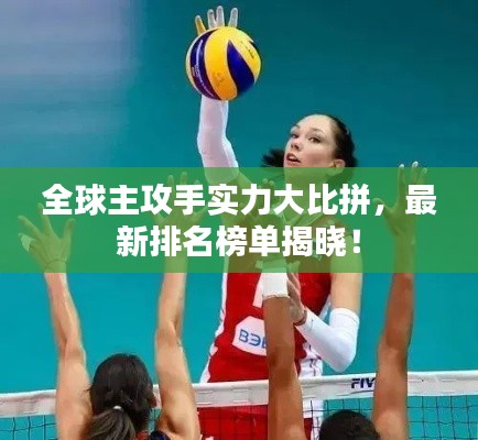 全球主攻手實(shí)力大比拼，最新排名榜單揭曉！