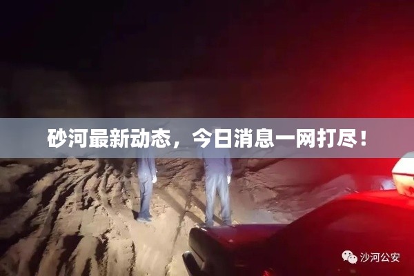 砂河最新動態(tài)，今日消息一網(wǎng)打盡！