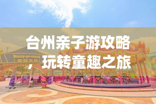 臺(tái)州親子游攻略，玩轉(zhuǎn)童趣之旅！