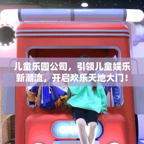 兒童樂園公司，引領(lǐng)兒童娛樂新潮流，開啟歡樂天地大門！