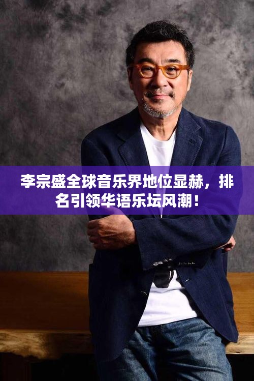 李宗盛全球音樂(lè)界地位顯赫，排名引領(lǐng)華語(yǔ)樂(lè)壇風(fēng)潮！
