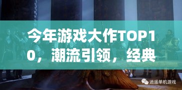 今年游戲大作TOP10，潮流引領(lǐng)，經(jīng)典重塑，不容錯過！