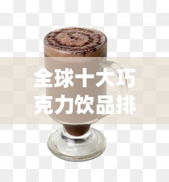 全球十大巧克力飲品排行榜，甜蜜誘惑不容錯(cuò)過！