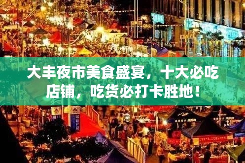 大豐夜市美食盛宴，十大必吃店鋪，吃貨必打卡勝地！