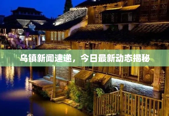 烏鎮(zhèn)新聞速遞，今日最新動(dòng)態(tài)揭秘