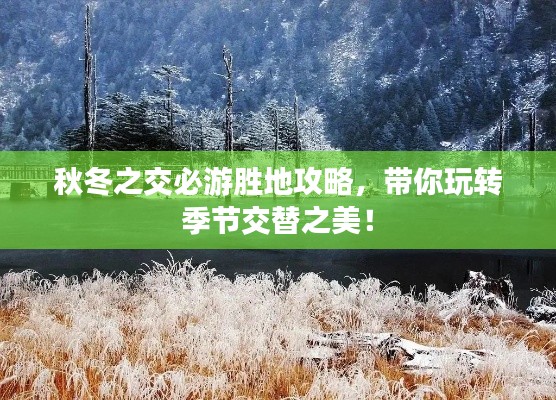 秋冬之交必游勝地攻略，帶你玩轉(zhuǎn)季節(jié)交替之美！