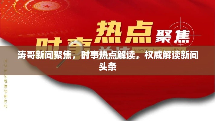濤哥新聞聚焦，時(shí)事熱點(diǎn)解讀，權(quán)威解讀新聞頭條