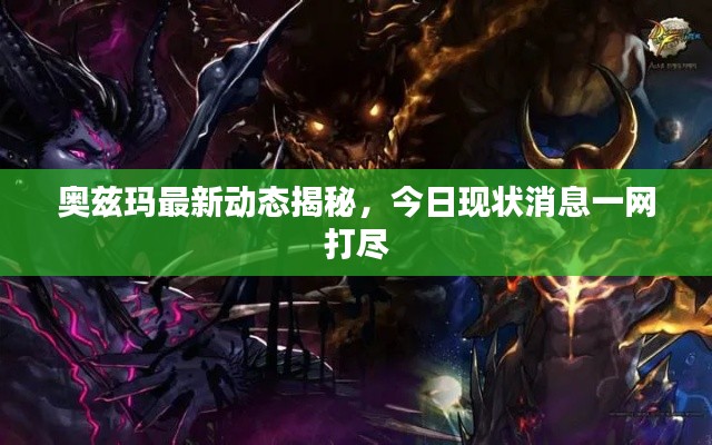 奧茲瑪最新動(dòng)態(tài)揭秘，今日現(xiàn)狀消息一網(wǎng)打盡