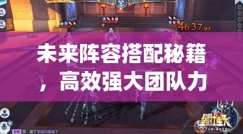 未來陣容搭配秘籍，高效強(qiáng)大團(tuán)隊(duì)力量構(gòu)建攻略！