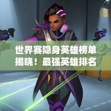 世界賽隱身英雄榜單揭曉！最強(qiáng)英雄排名來(lái)襲
