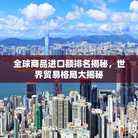 全球商品進(jìn)口額排名揭秘，世界貿(mào)易格局大揭秘