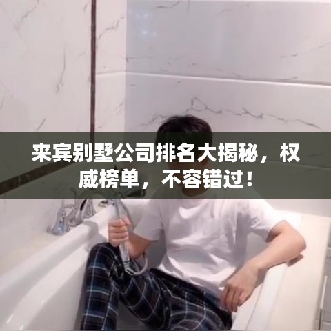 來賓別墅公司排名大揭秘，權(quán)威榜單，不容錯過！