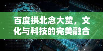 百度拱北念大贊，文化與科技的完美融合探索