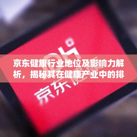 京東健康行業(yè)地位及影響力解析，揭秘其在健康產業(yè)中的排名與影響力