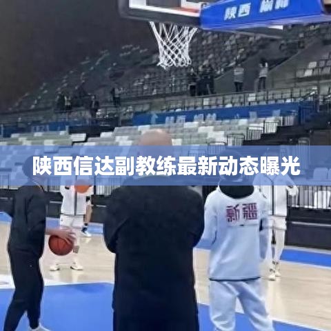 陜西信達副教練最新動態(tài)曝光