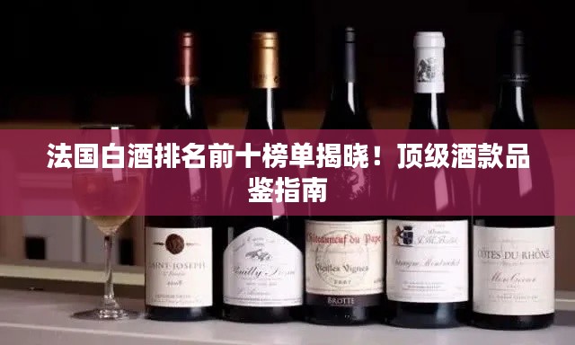 法國(guó)白酒排名前十榜單揭曉！頂級(jí)酒款品鑒指南