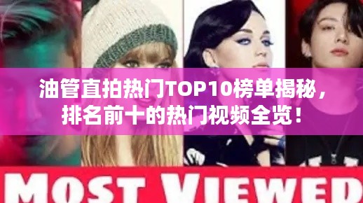 油管直拍熱門TOP10榜單揭秘，排名前十的熱門視頻全覽！