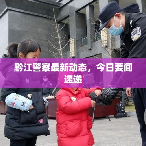 黔江警察最新動態(tài)，今日要聞速遞