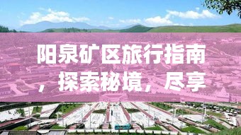 陽泉礦區(qū)旅行指南，探索秘境，盡享獨特魅力之旅