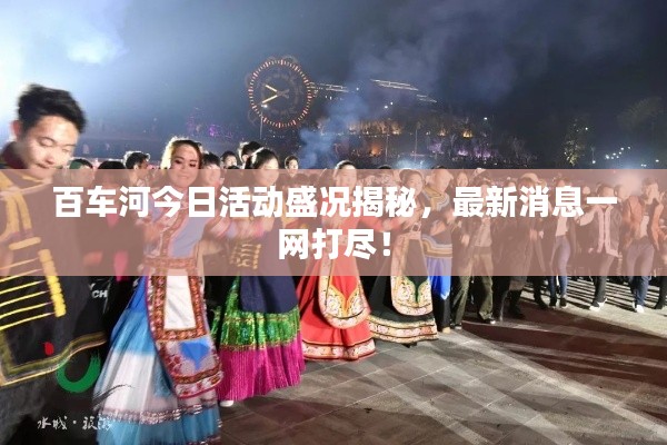 百車(chē)河今日活動(dòng)盛況揭秘，最新消息一網(wǎng)打盡！
