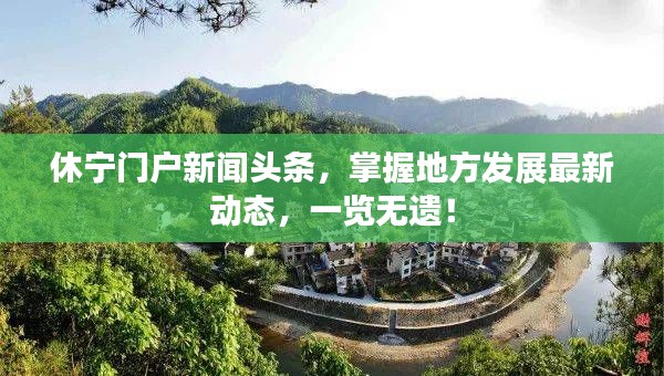 休寧門戶新聞頭條，掌握地方發(fā)展最新動態(tài)，一覽無遺！