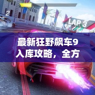 最新狂野飆車9入庫(kù)攻略，全方位解析，助你輕松登頂賽道！