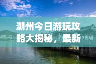潮州今日游玩攻略大揭秘，最新景點一網(wǎng)打盡！