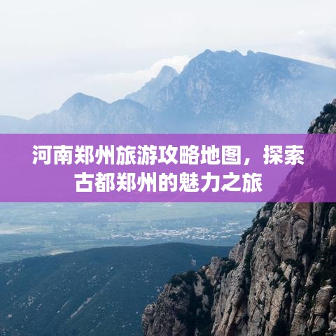 河南鄭州旅游攻略地圖，探索古都鄭州的魅力之旅