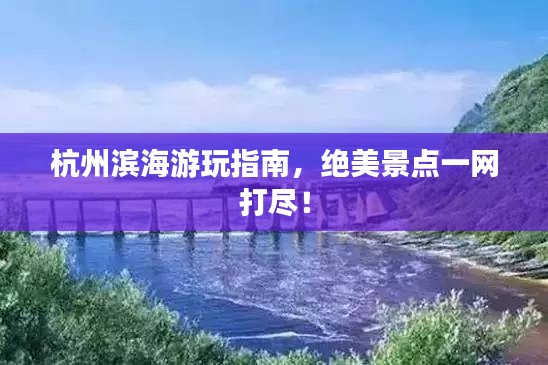 杭州濱海游玩指南，絕美景點一網(wǎng)打盡！